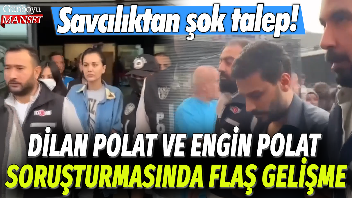 Dilan Polat ve Engin Polat soruşturmasında flaş gelişme: Savcılıktan şok talep!