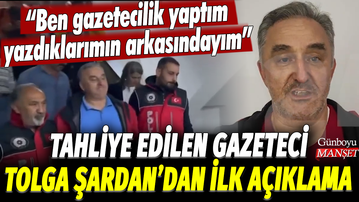 Tahliye edilen gazeteci Tolga Şardan'dan ilk açıklama: Ben gazetecilik yaptım, yazdıklarımın arkasındayım