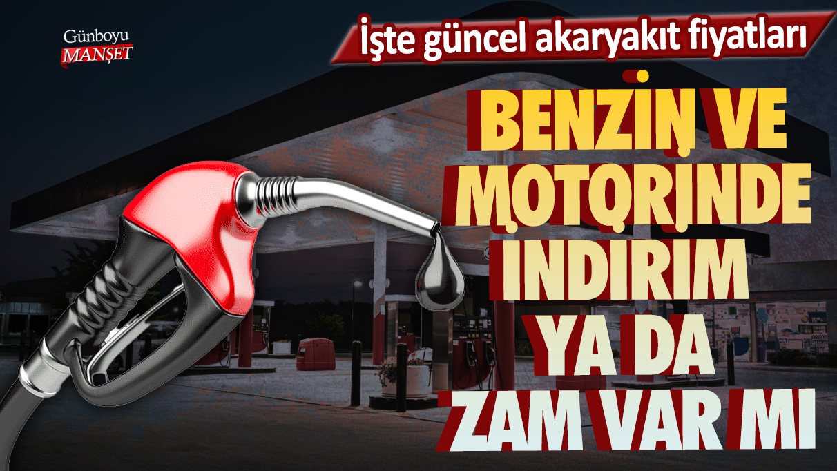 Benzin ve motorinde indirim ya da zam var mı? İşte güncel akaryakıt fiyatları