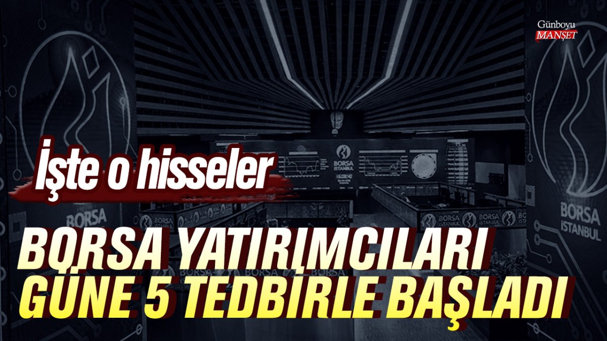 Borsa yatırımcıları güne 5 tedbirle başladı! İşte o hisseler