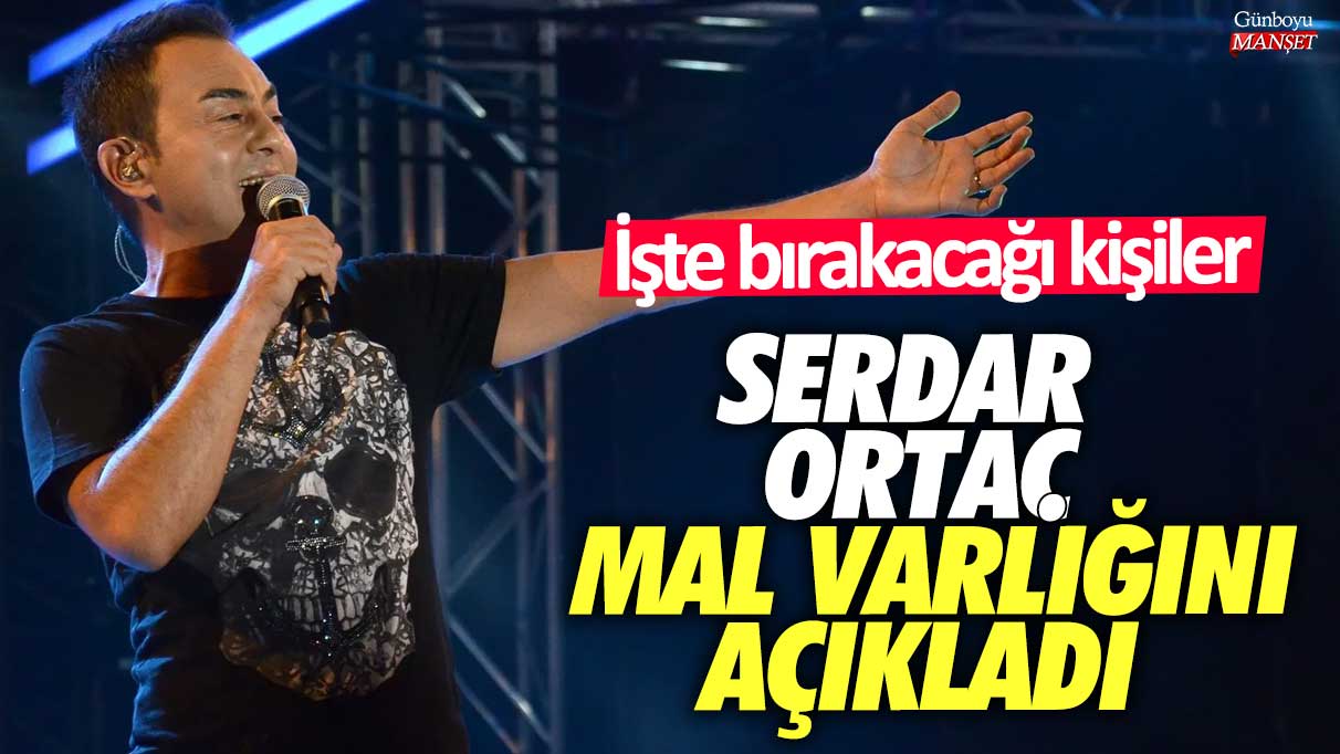 Serdar Ortaç mal varlığını açıkladı: İşte bırakacağı kişiler