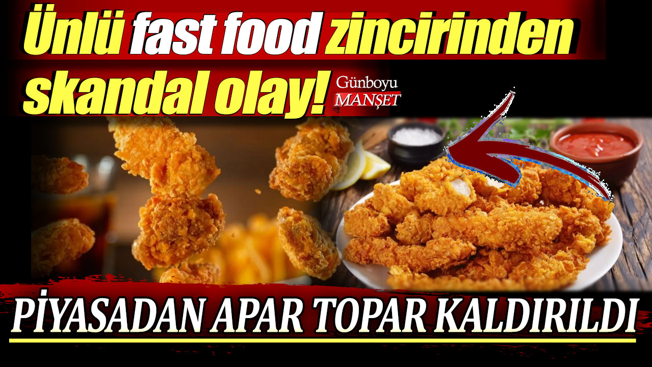 Ünlü fast food zincirinden skandal olay: Piyasadan apar topar kaldırıldı!