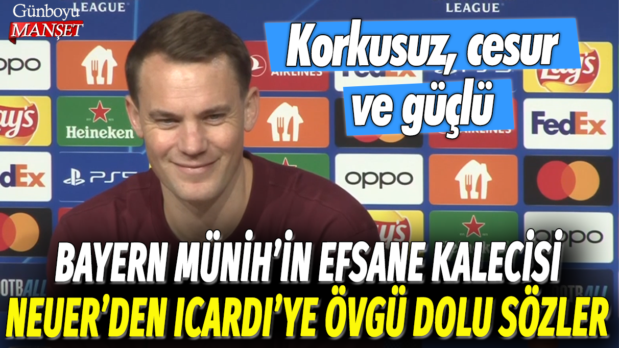 Bayern Münih'in yıldız kalecisi Neuer'den Galatasaraylı Icardi'ye övgü dolu sözler: Korkusuz, cesur ve güçlü