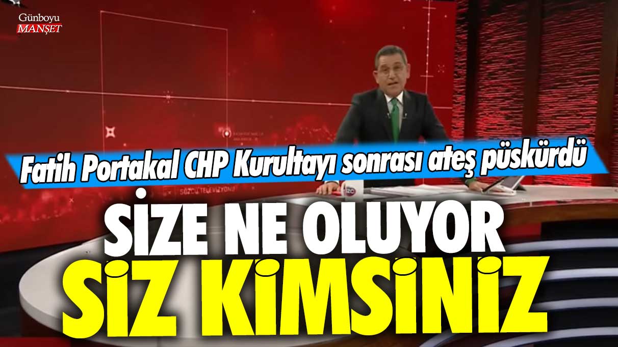 Fatih Portakal CHP Kurultay’ı sonrası ateş püskürdü! Size ne oluyor siz kimsiniz