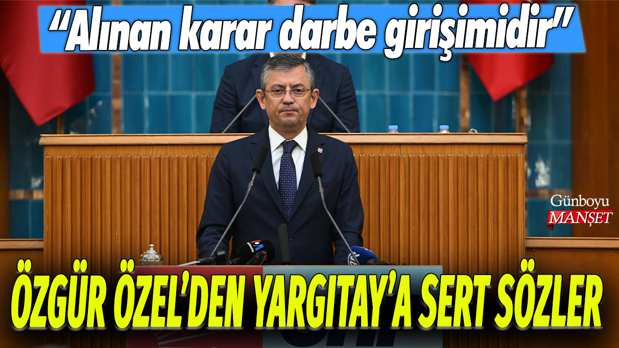 Özgür Özel'den Yargıtay'a sert sözler: Alınan karar darbe girişimidir!