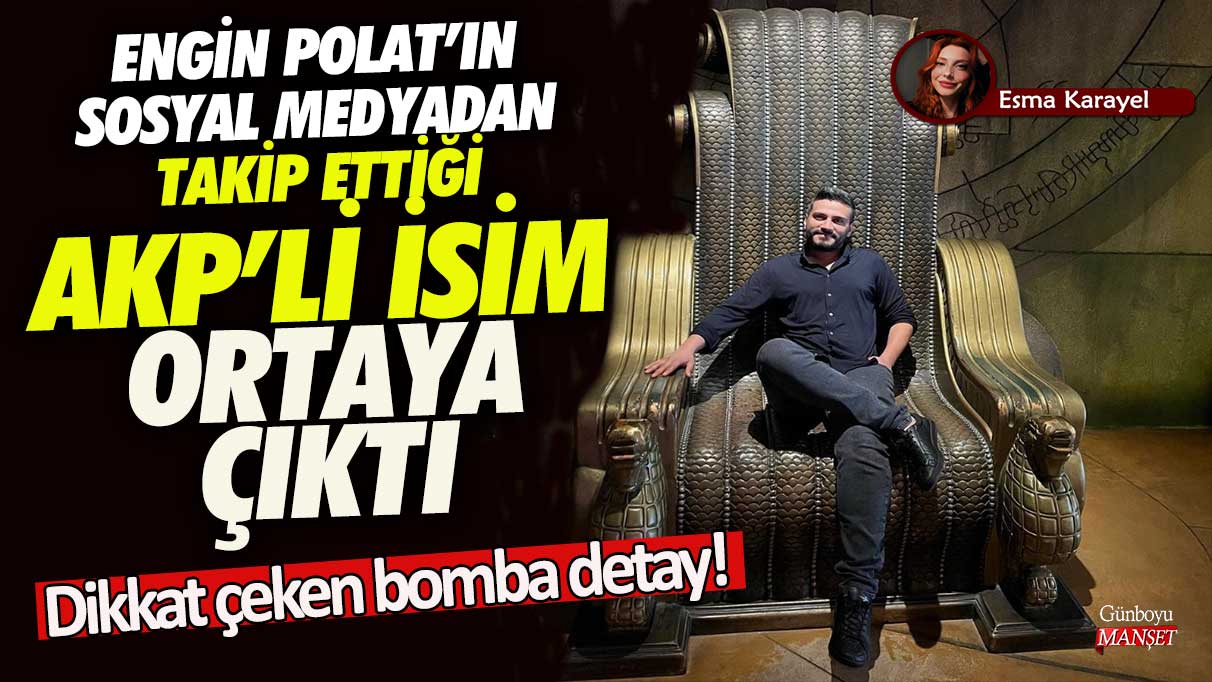 Engin Polat’ın sosyal medyadan takip ettiği AKP’li isim ortaya çıktı! Dikkat çeken bomba detay