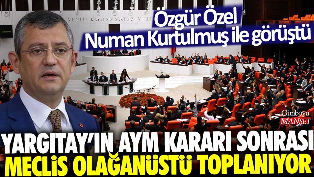 Özgür Özel Numan Kurtulmuş ile görüştü: Yargıtay’ın AYM kararı sonrası Meclis olağanüstü toplanıyor