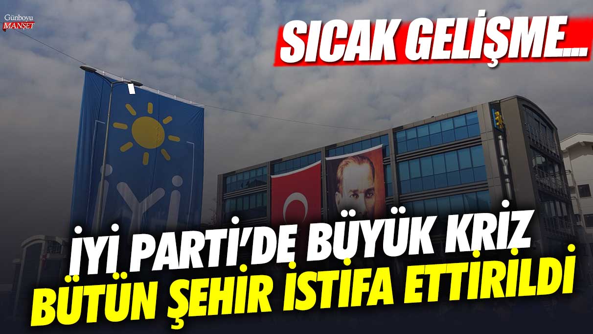 İYİ Parti'de kriz! Bütün şehir istifa ettirildi