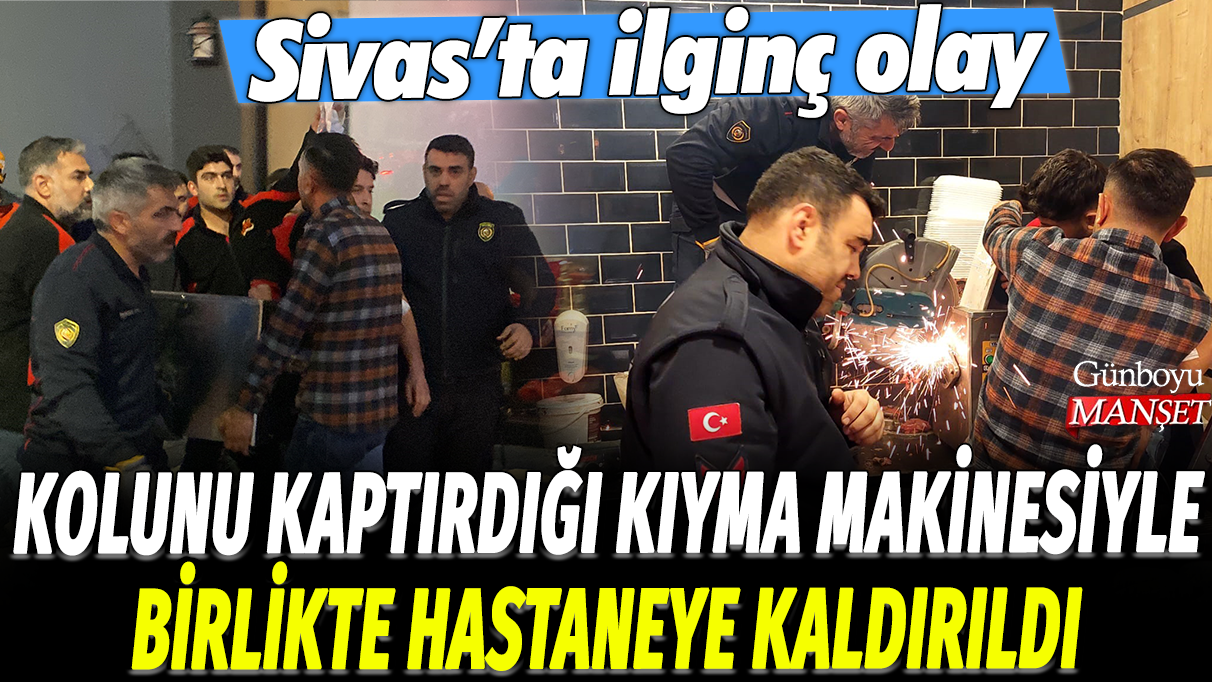 Kolunu kaptırdığı kıyma makinesiyle hastaneye kaldırıldı: Sivas'ta ilginç olay