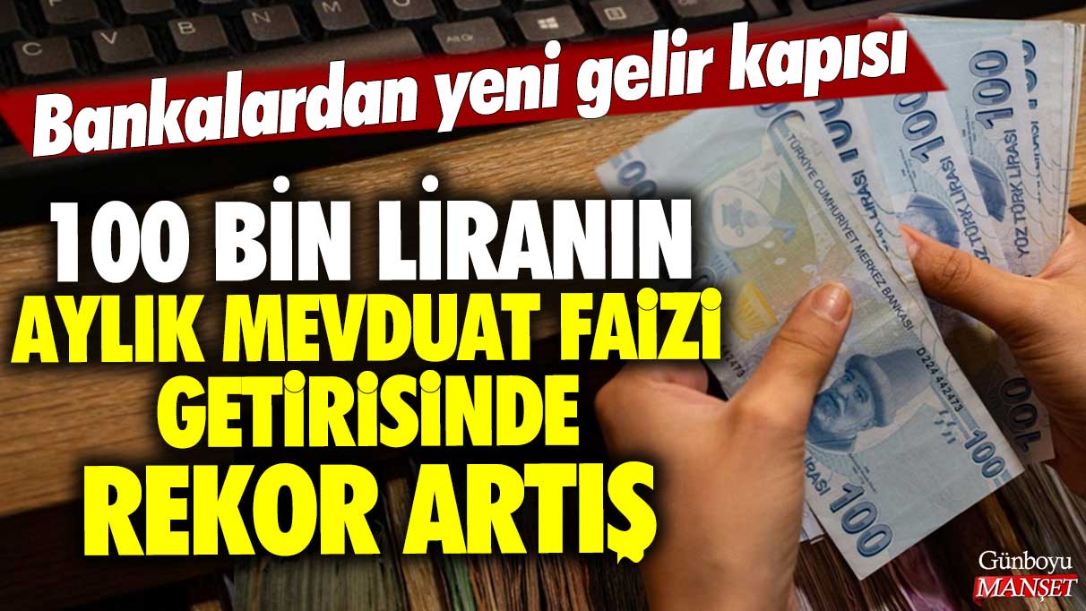 100 bin liranın aylık mevduat faizi getirisinde rekor artış: Bankalardan yeni gelir kapısı