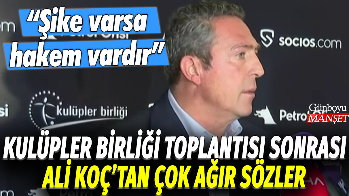 Kulüpler Birliği toplantısı sonrası Ali Koç'tan çok ağır sözler: Şike varsa, hakem vardır