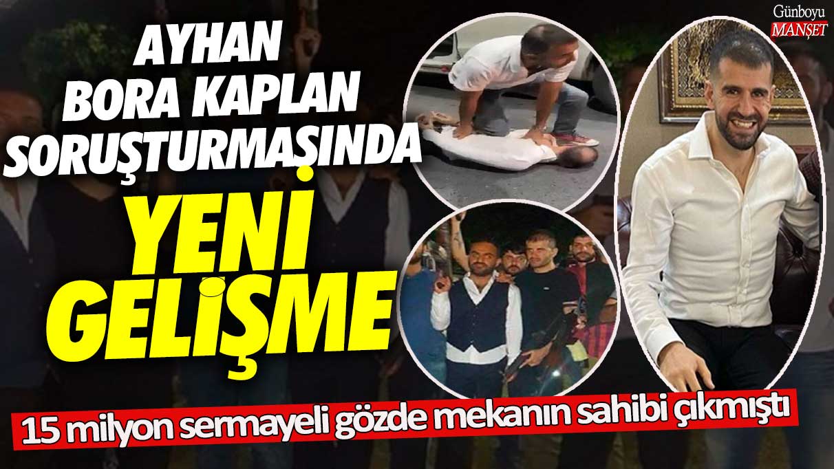 Ayhan Bora Kaplan soruşturmasında yeni gelişme! 15 milyon sermayeli gözde mekanın sahibi çıkmıştı