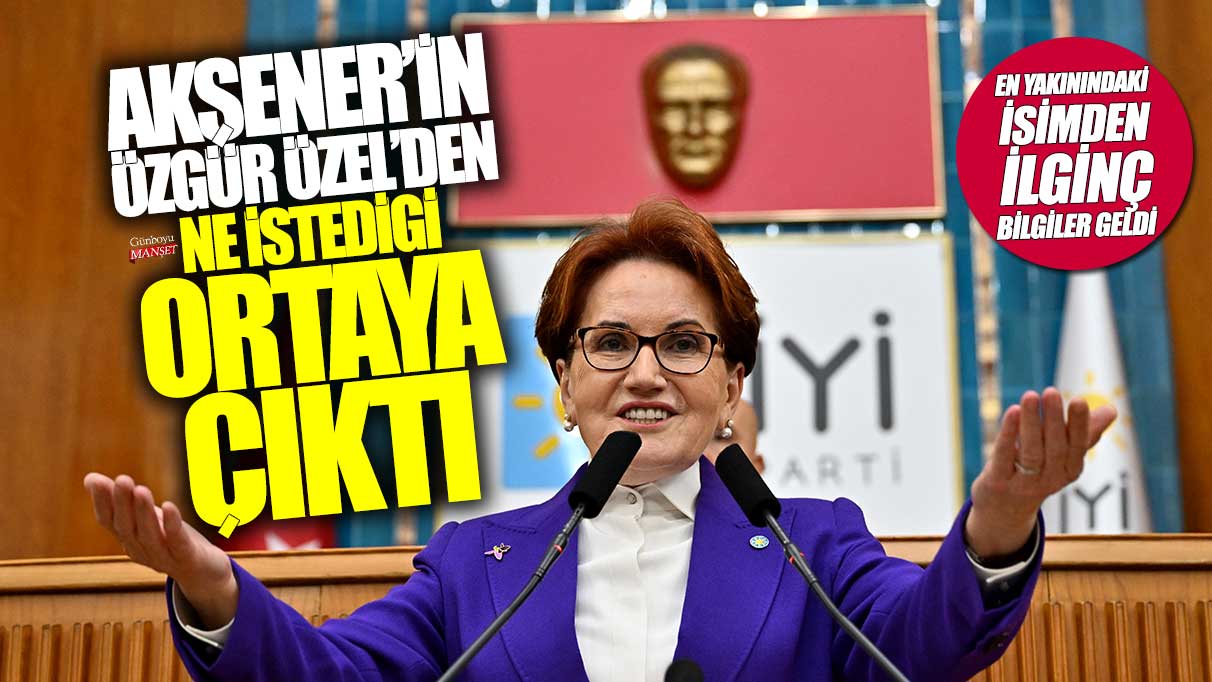 Meral Akşener'in Özgür Özel'den ne istediği ortaya çıktı! En yakınındaki isimden ilginç bilgiler geldi