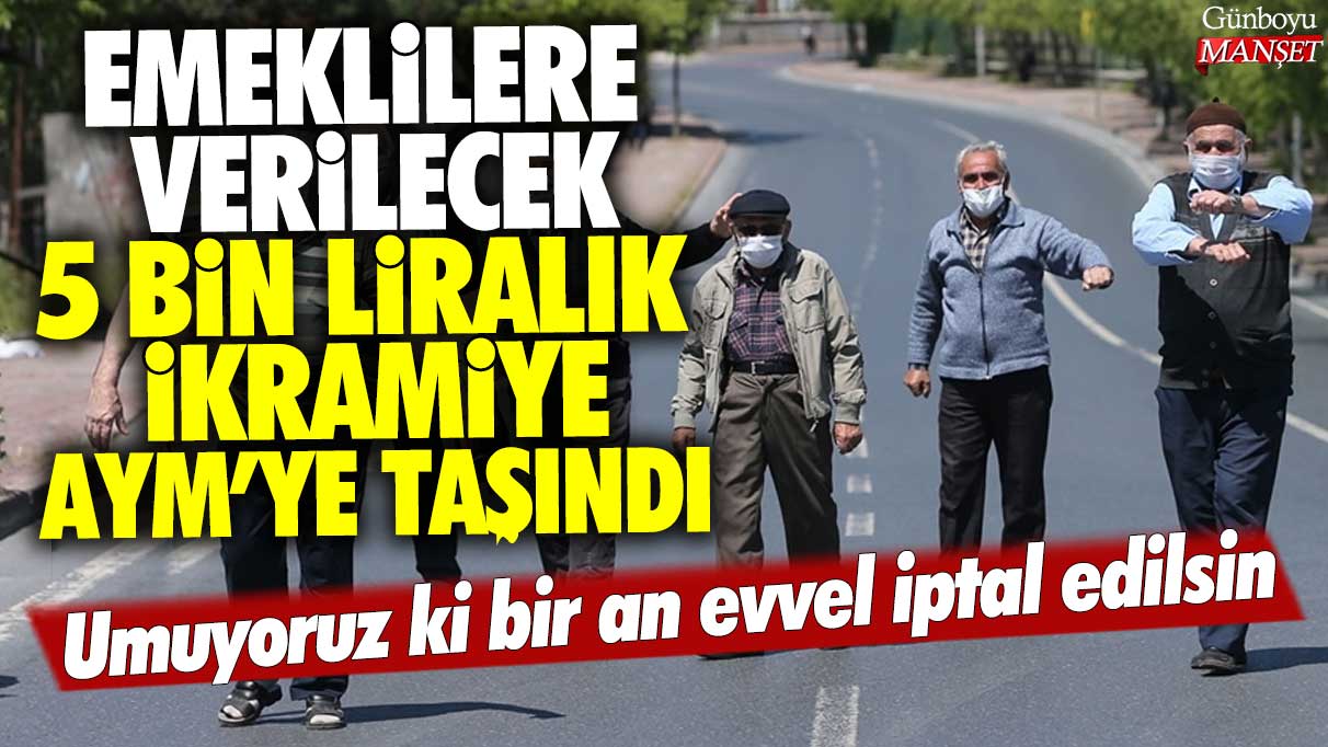 Emeklilere verilecek 5 bin liralık ikramiye AYM'ye taşındı: Umuyoruz ki bir an evvel iptal edilsin