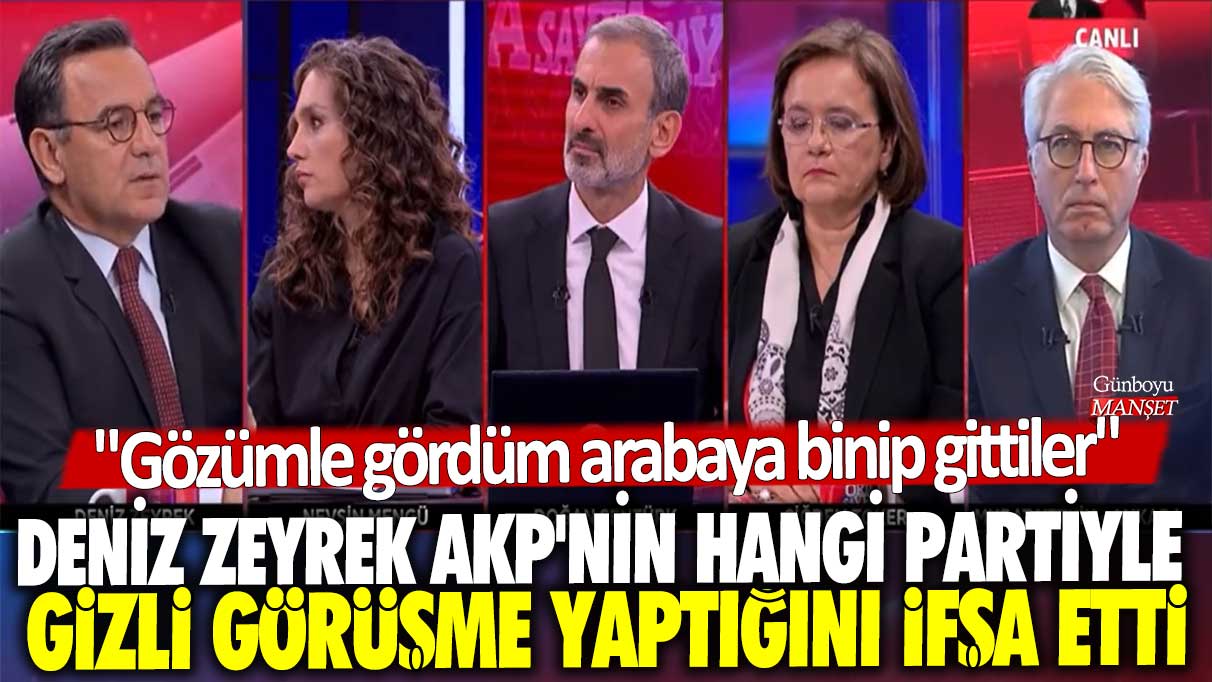 Deniz Zeyrek AKP'nin hangi partiyle gizli görüşme yaptığını ifşa etti: Gözümle gördüm arabaya binip gittiler