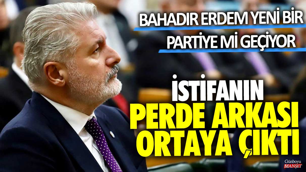 İstifanın perde arkası ortaya çıktı: Bahadır Erdem yeni bir partiye mi geçiyor