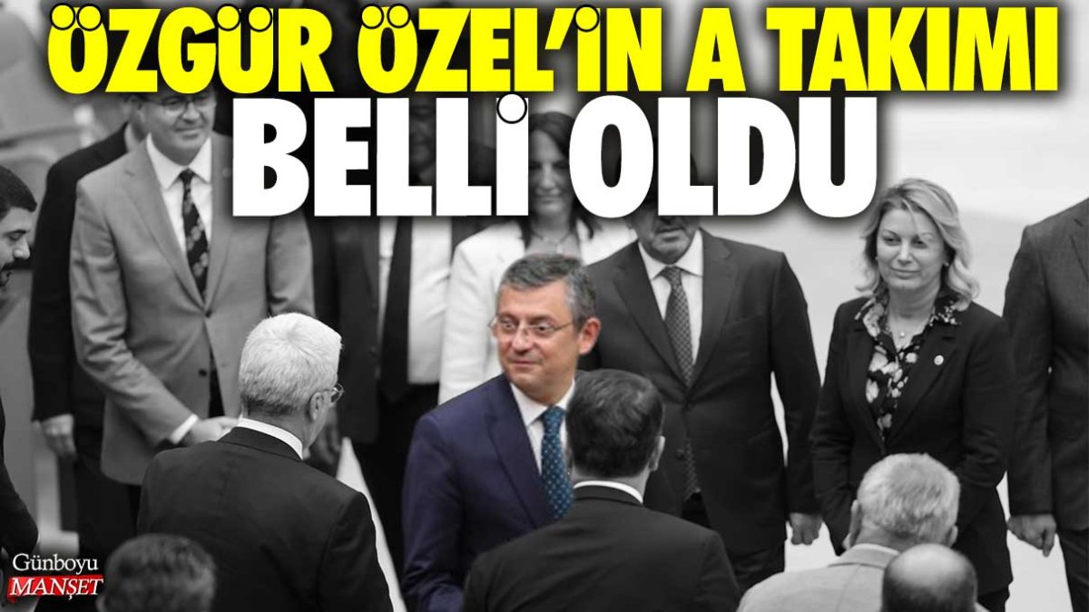 Özgür Özel açıkladı: İşte CHP'nin yeni A Takımı