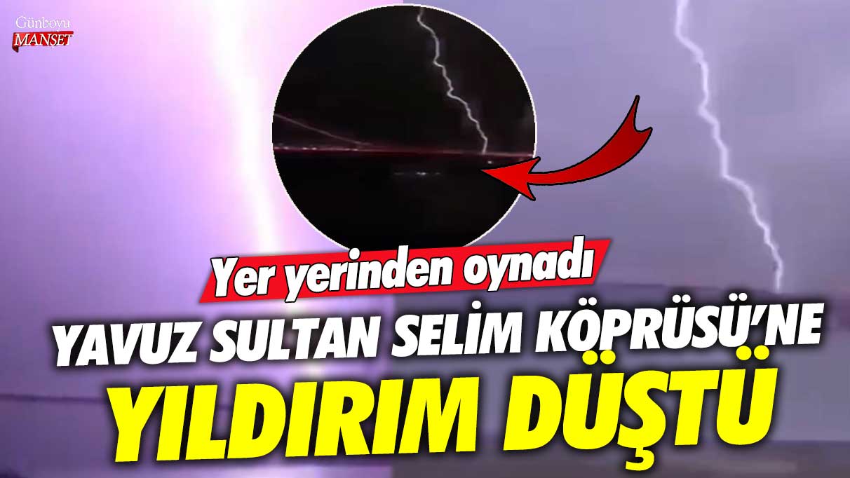 Yavuz Sultan Selim Köprüsü’ne yıldırım düştü! Yer yerinden oynadı