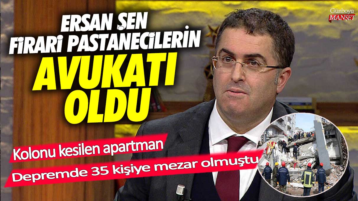 Ersan Şen firari pastanecilerin avukatı oldu! Kolonu kesilen apartman depremde 35 kişiye mezar olmuştu