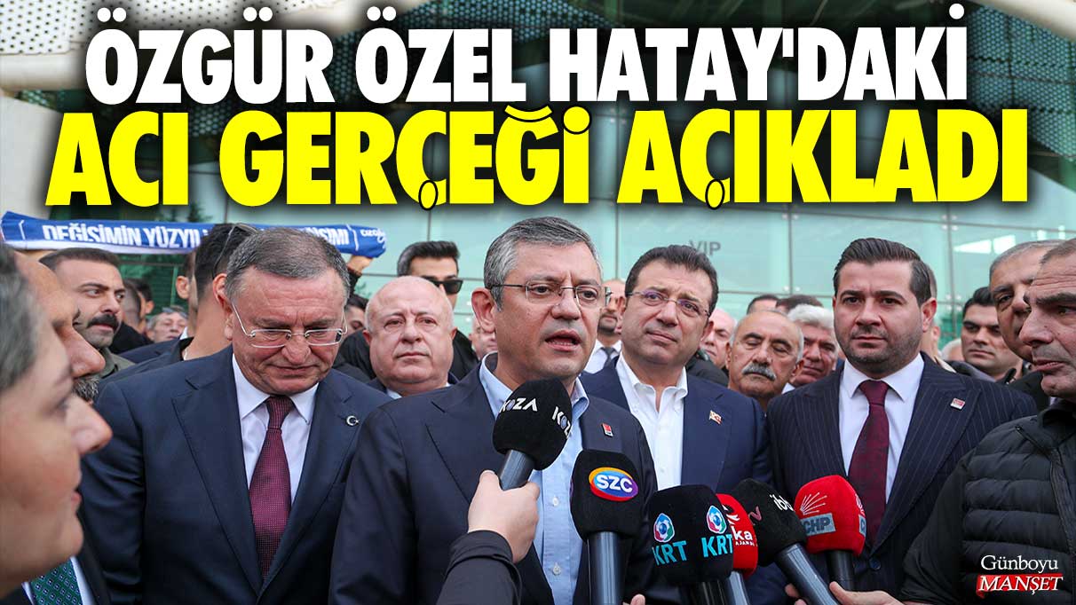 Özgür Özel Hatay'daki acı gerçeği açıkladı