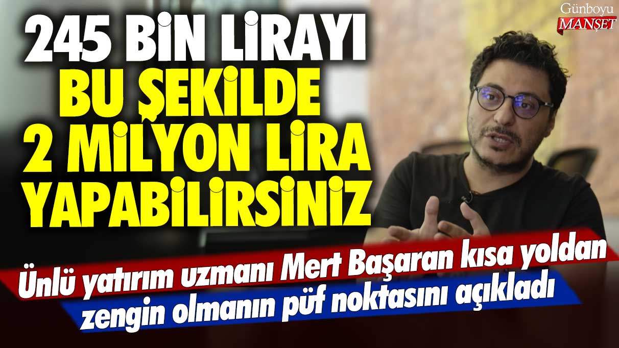 Ünlü yatırım uzmanı Mert Başaran kısa yoldan zengin olmanın püf noktasını açıkladı: 245 bin lirayı bu şekilde 2 milyon lira yapabilirsiniz