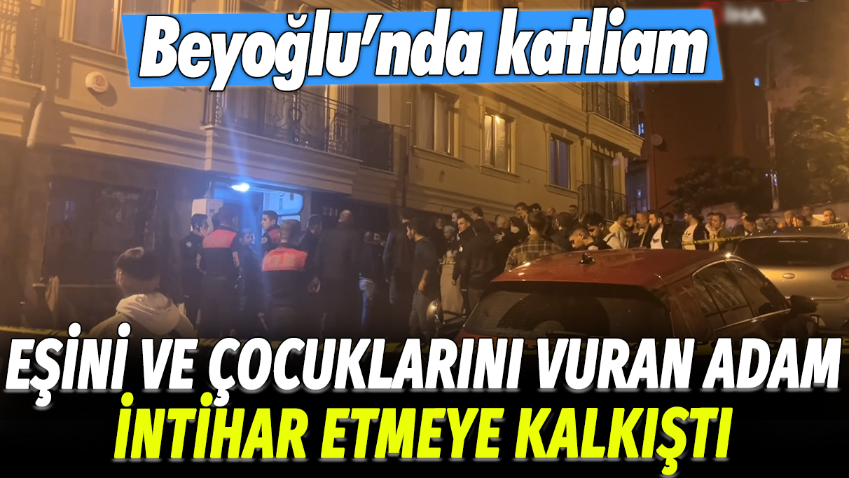 Eşini ve çocuklarını vuran adam intihar etmeye kalkıştı: Beyoğlu'nda katliam