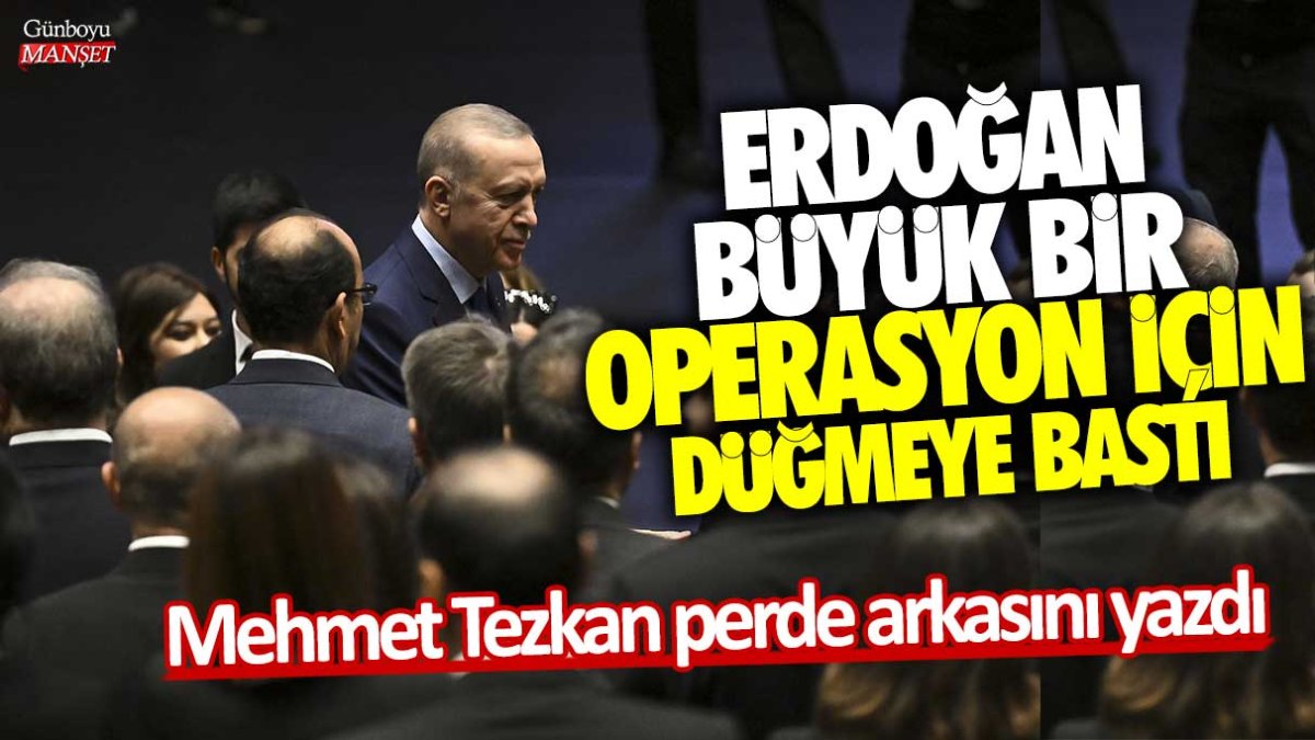 Erdoğan büyük bir operasyon için düğmeye bastı! Mehmet Tezkan perde arkasını yazdı