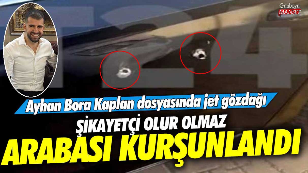 Şikayetçi olur olmaz arabası kurşunlandı! Ayhan Bora Kaplan dosyasında jet gözdağı