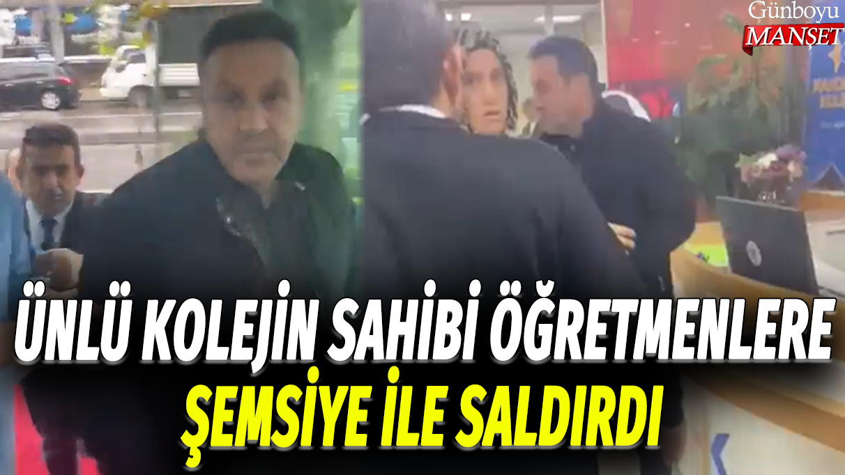 Kandilli Koleji'nin sahibi öğretmenlere şemsiye ile saldırdı