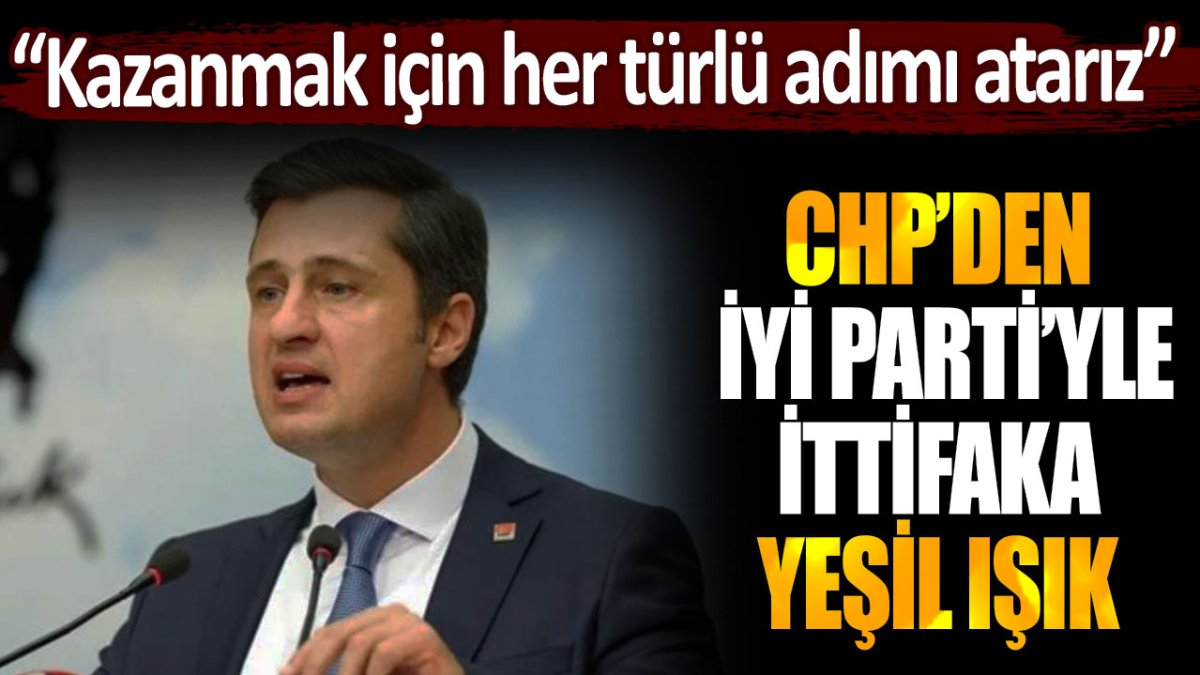 CHP'den İYİ Parti'yle ittifaka yeşil ışık: "Her türlü adımı atarız"