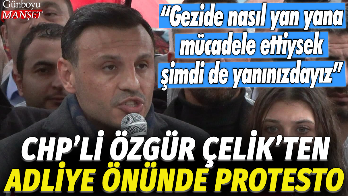 CHP'li Özgür Çelik'ten adliye önünde protesto: Gezide nasıl yan yana mücadele ettiysek şimdi de yanınızdayız