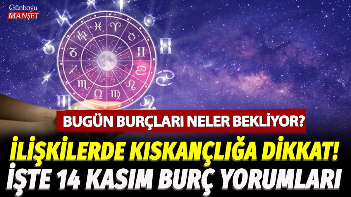 14 Kasım'da burçları neler bekliyor? İkili ilişkilerde kıskançlık ve kısıtlayıcılığa dikkat! İşte 14 Kasım Koç, Yengeç, Oğlak ve tüm burçlar için burç yorumları