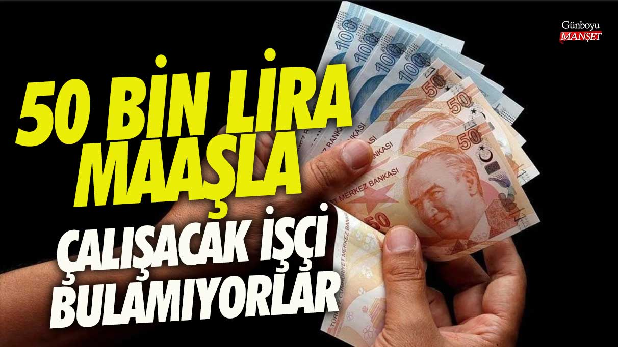 50 bin lira maaşla çalışacak işçi bulamıyorlar