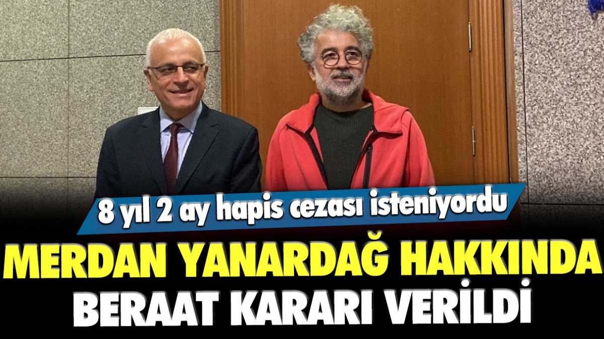 8 yıl 2 ay hapis cezası istenen Merdan Yanardağ hakkında beraat kararı