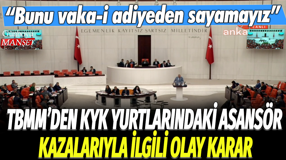 TBMM'den KYK yurtlarındaki asansör kazalarıyla ilgili olay karar: Bunu vaka-i adiyeden sayamayız