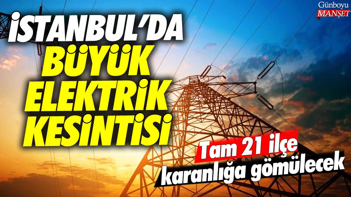 İstanbul'da büyük elektrik kesintisi: Tam 21 ilçe karanlığa gömülecek