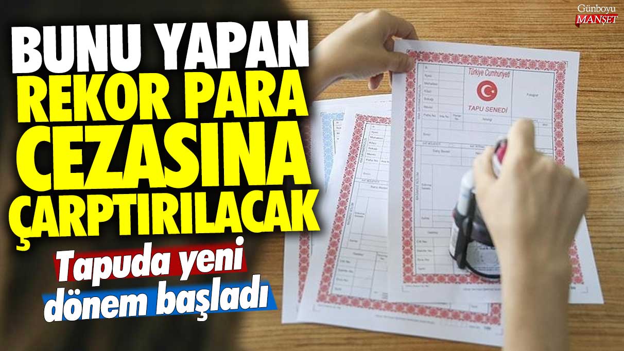 Tapuda yeni dönem başladı! Bunu yapan rekor para cezasına çarptırılacak