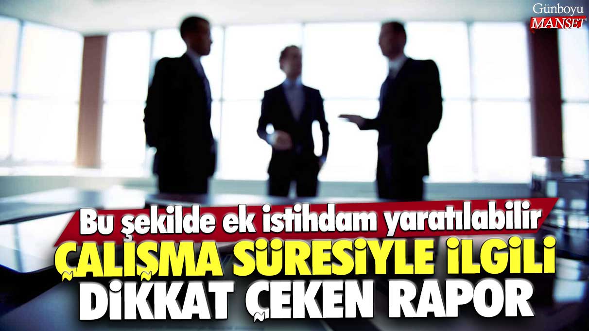 Çalışma süresiyle ilgili dikkat çeken rapor: Bu şekilde ek istihdam yaratılabilir