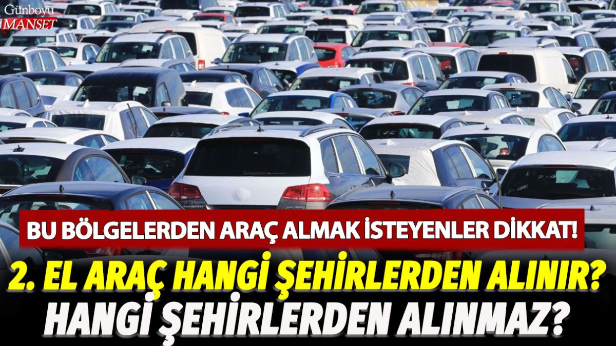 Bu bölgelerden araç almak isteyenler dikkat! 2. el araba hangi şehirlerden alınır, hangi şehirlerden alınmaz?