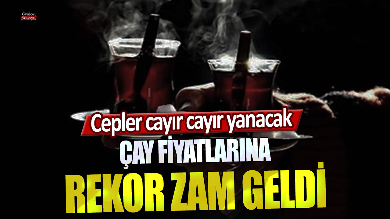 Çay fiyatlarına rekor zam geldi! Cepler cayır cayır yanacak