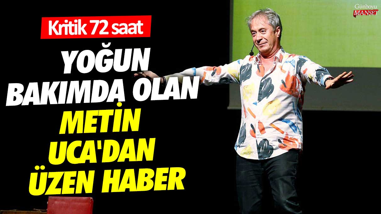 Yoğun bakımda olan Metin Uca'dan üzen haber! Kritik 72 saat