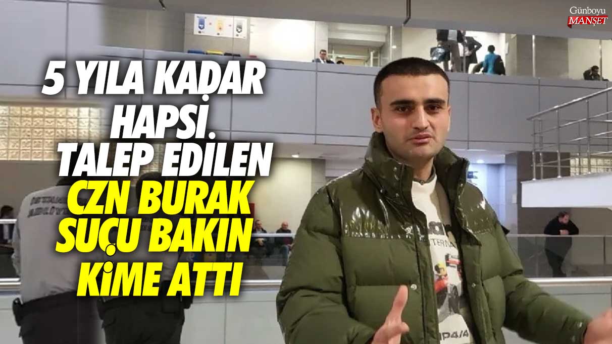 5 yıla kadar hapsi talep edilen CZN Burak suçu bakın kime attı! Hakim karşısına çıktı