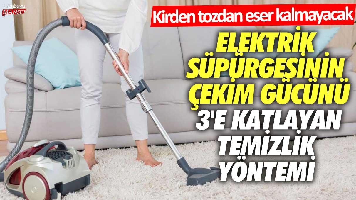 Elektrik süpürgesinin çekim gücünü 3'e katlayan temizlik yöntemi! Kirden tozdan eser kalmayacak