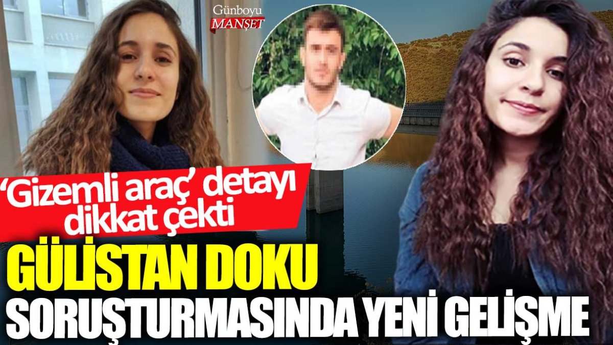 Gülistan Doku soruşturmasında yeni gelişme: Gizemli araç detayı dikkat çekti