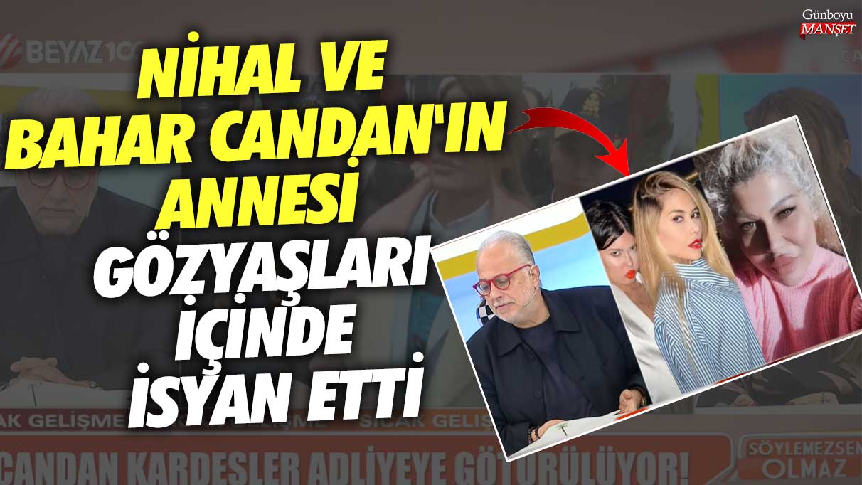 Nihal ve Bahar Candan'ın annesi gözyaşları içinde isyan etti!