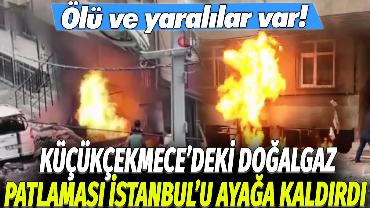 Küçükçekmece'deki doğalgaz patlaması İstanbul'u ayağa kaldırdı: Ölü ve yaralılar var!