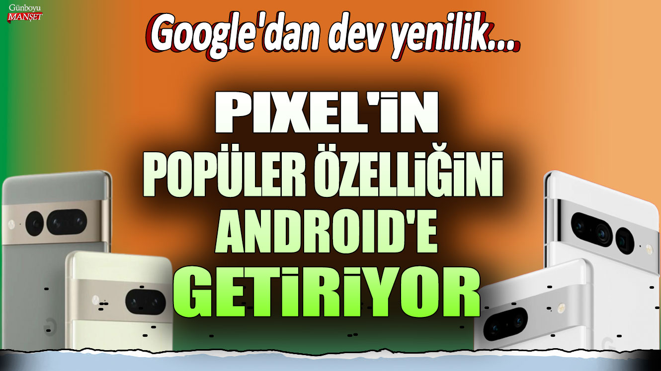 Google'dan dev yenilik: Pixel'in popüler özelliğini Android'e getiriyor!