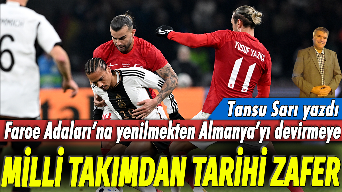 Milli Takımdan tarihi zafer: Tansu Sarı yazdı... Faroe Adaları'na yenilmekten Almanya'yı devirmeye