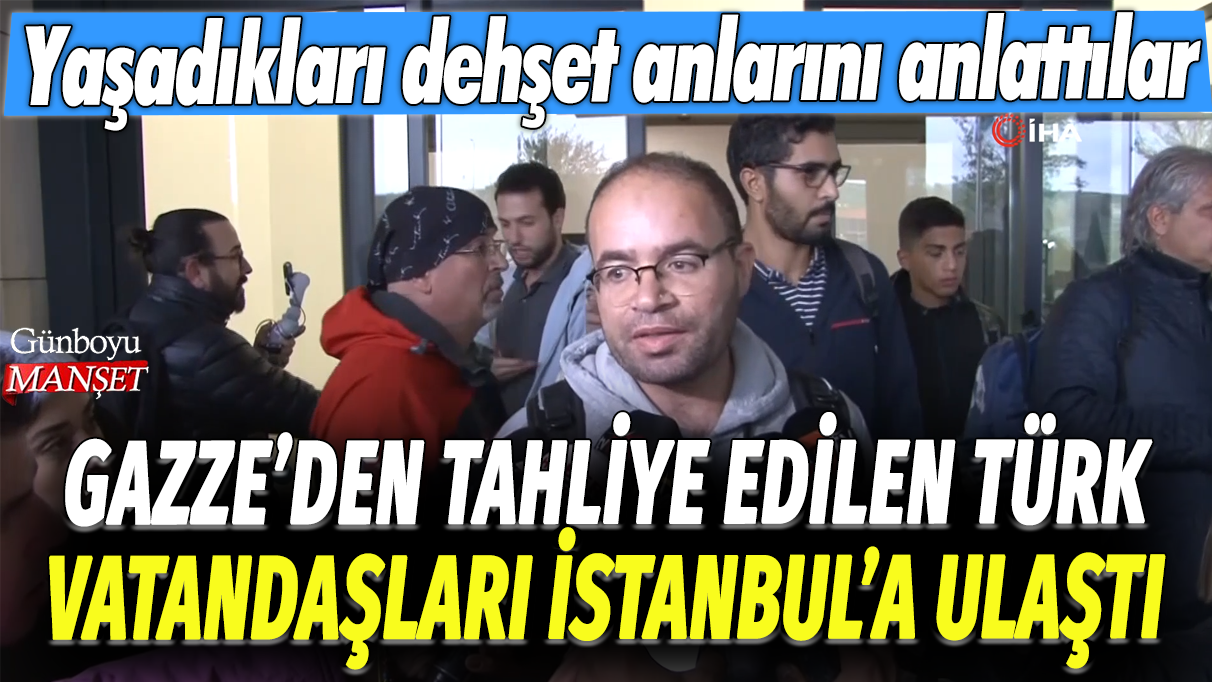 Gazze'den tahliye edilen Türk vatandaşları İstanbul'a ulaştı: Yaşadıkları dehşet anlarını anlattılar!