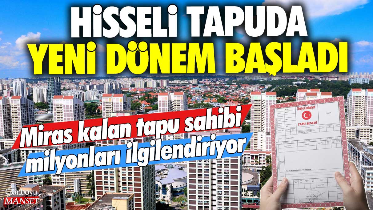 Miras kalan tapu sahibi milyonları ilgilendiriyor: Hisseli tapuda yeni dönem başladı